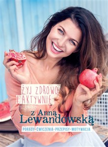 Żyj zdrowo i aktywnie z Anną Lewandowską Porady+ćwiczenia+przepisy+motywacja buy polish books in Usa
