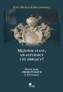 Mężowie stanu, awanturnicy czy zdrajcy? Dzieje rodu Zborowskich w XVI wieku Polish Books Canada