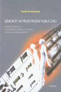 Seniorzy w przestrzeni publicznej Kapitał społeczny uczestników wspólnot, ruchów i stowarzyszeń katolickich books in polish