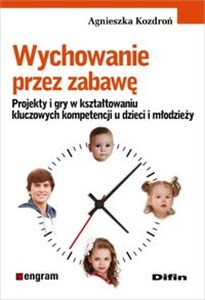 Wychowanie przez zabawę Projekty i gry w kształtowaniu kluczowych kompetencji u dzieci i młodzieży  