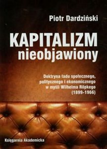 Kapitalizm nieobjawiony Doktryna ładu społecznego, politycznego i ekonomicznego w myśli Wilhelma Ropkego 1899-1966 polish usa