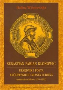 Sebastian Fabian Klonowic Urzędnik i poeta królewskiego miasta Lublina (materiały źródłowe: 1570-1603) Canada Bookstore