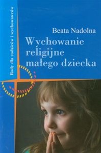 Wychowanie religijne małego dziecka Rady dla rodziców i wychowawców  