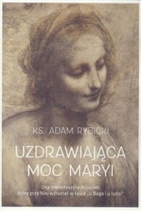 Uzdrawiająca moc Maryi Ona towarzyszyła Jezusowi, który przy Niej wzrastał a łasce "u Boga i u ludzi" online polish bookstore