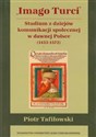 Imago Turci Studium z dziejów komunikacji społecznej w dawnej Polsce 1453-1572 Polish Books Canada