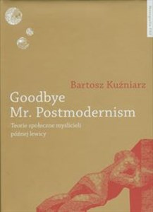 Goodbye Mr Postmodernism Teorie społeczne myślicieli późnej lewicy. Canada Bookstore