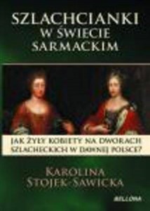 Szlachcianki w świecie sarmackim Jak żyły kobiety na dworach szlacheckich w dawnej Polsce?  