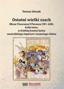 Ostatni wielki szach Obraz Chosroesa II Parweza (591-628). króla Iranu, w Krótkiej kronice końca sasanidzkiego imperium i wczesnego islamu books in polish