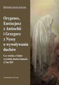 Orygenes, Eustacjusz z Antiochii i Grzegorz z Nyssy o wywoływaniu duchów Czy wróżka z Endor wywołała ducha Samuela 