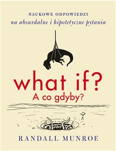 What if? A co gdyby? Naukowe odpowiedzi na absurdalne i hipotetyczne pytania polish books in canada