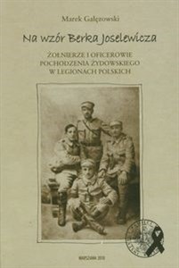 Na wzór Berka Joselewicza Żołnierze i oficerowie pochodzenia żydowskiego w Legionach Polskich  