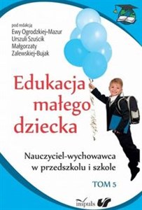 Edukacja małego dziecka Tom 5 Nauczyciel-wychowawca w przedszkolu i szkole  