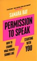 Permission to Speak How to Change What Power Sounds Like, Starting With You - Samara Bay 