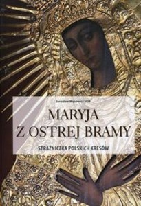 Maryja z Ostrej Bramy Strażniczka polskich kresów 
