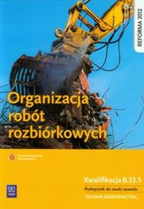 Organizacja robót rozbiórkowych Podręcznik do nauki zawodu Technik budownictwa. Szkoła ponadgimnazjalna. Kwalifikacja B.33.5 Polish bookstore