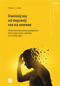 Uwolnij się od depresji raz na zawsze Spersonalizowane podejście, które daje nową nadzieję na trwałą ulgę pl online bookstore