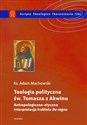 Teologia polityczna św. Tomasza z Akwinu Antropologiczno-etyczna interpretacja traktatu "De regno" 