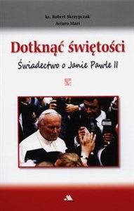 Dotknąć świętości Świadectwo o Janie Pawle II Canada Bookstore