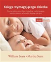 Księga wymagającego dziecka Pomocna rodzicom dzieci, które więcej płaczą, trudniej zasypiają, częściej się złoszczą – od narodzi - William Sears, Martha Sears