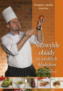 Niezwykłe obiady ze zwykłych składników Autorskie przepisy renomowanego szefa kuchni Polish Books Canada