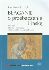 Błaganie o przebaczenie i łaskę Porządek rytualny i polityczny wczesnośredniowiecznej Francji 