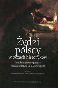 Żydzi polscy w oczach historyków Tom dedykowany pamięci Profesora Józefa A. Gierowskiego 