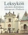 Leksykon zabytków architektury Mazowsza i Podlasia - Jacek Żabicki