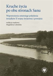 Kruche życia po obu stronach Sanu. Wspomnienia ostatniego pokolenia świadków II wojny światowej i po  - Polish Bookstore USA