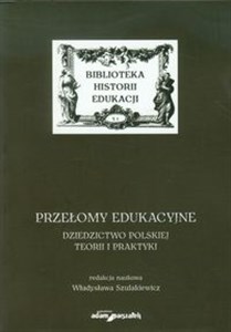 Przełomy edukacyjne Dziedzictwo polskiej teorii i praktyki Biblioteka historii edukacji Tom 1 chicago polish bookstore