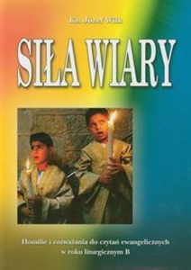 Siła Wiary Homilie i rozważania do czytań ewangelicznych w roku liturgicznym B polish books in canada