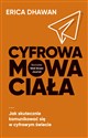 Cyfrowa mowa ciała Jak skutecznie komunikować się w cyfrowym świecie - Erica Dhawan