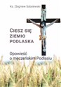 Ciesz się, ziemio podlaska. Opowieść o męczeńskim Podlasiu  