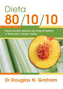 Dieta 80/10/10 Każdy soczysty owocowy kęs drogą do balansu w Twoim życiu, zdrowiu i wadze polish usa