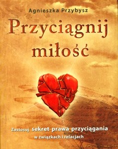 Przyciągnij miłość Zastosuj sekret prawa przyciągania w związkach i relacjach 