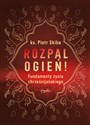 Rozpal ogień! Fundamenty życia chrześcijańskiego - ks. Piotr Skiba