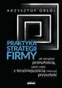 Praktyka strategii firmy Jak zarządzać przeszłością, radzić sobie z teraźniejszością i tworzyć przyszłość  