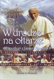 W drodze na ołtarze 40 spotkań z Janem Pawłem II in polish