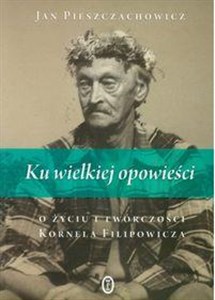 Ku wielkiej opowieści O życiu i twórczości Kornela Filipowicza Polish Books Canada
