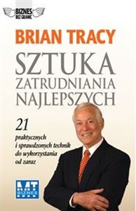 Sztuka zatrudniania najlepszych 21 praktycznych i sprawdzonych technik do wykorzystania od zaraz 