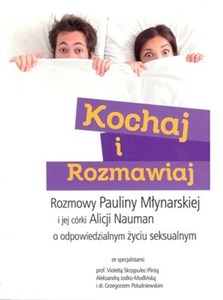 Kochaj i rozmawiaj Rozmowy Pauliny Młynarskiej i jej córki Alicji Nauman o odpowiedzialnym życiu seksualnym  