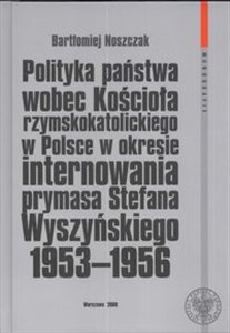 Polityka państwa wobec kościoła rzymskokatolickiego w Polsce w okresie internowania prymasa Stefana Wyszyńskiego 1953-1956 Canada Bookstore