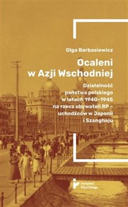 Ocaleni w Azji Wschodniej Działalność państwa polskiego w latach 1940-1945 na rzecz obywateli RP – uchodźców w Japonii i Szanghaju online polish bookstore