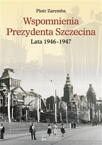 Wspomnienia Prezydenta Szczecina. Lata 1946-1947 - Polish Bookstore USA