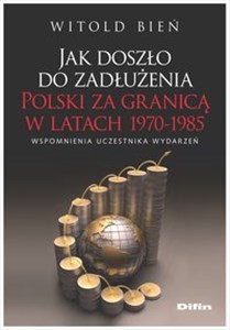 Jak doszło do zadłużenia Polski za granicą w latach 1970-1985 Wspomnienia uczestnika wydarzeń polish books in canada