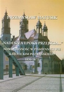 Nadeszła epoka przejścia Nowoczesność w piśmiennictwie katolickim Poznańskiego 1836-1871 Polish Books Canada