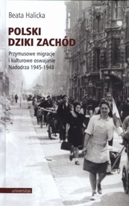 Polski Dziki Zachód Przymusowe migracje i kulturowe oswajanie Nadodrza, 1945-1948 in polish