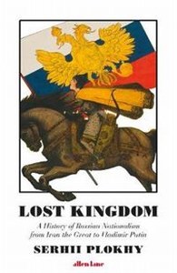 Lost Kingdom A History of Russian Nationalism from Ivan the Great to Vladimir Putin 