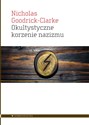 Okultystyczne korzenie nazizmu Tajemne kulty aryjskie i ich wpływ na ideologię nazistowską - Nicolas Goodrick-Clarke