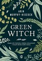 Green Witch Magia ziół, kwiatów, olejków eterycznych i innych darów matki natury - Arin Murphy-Hiscock