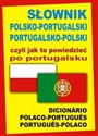 Słownik polsko-portugalski portugalsko-polski czyli jak to powiedzieć po portugalsku Dicionário Polaco-Portugues Portugues-Polaco  